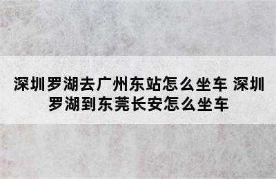 深圳罗湖去广州东站怎么坐车 深圳罗湖到东莞长安怎么坐车